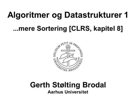 Algoritmer og Datastrukturer 1...mere Sortering [CLRS, kapitel 8] Gerth Stølting Brodal Aarhus Universitet.