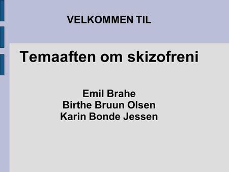 VELKOMMEN TIL Temaaften om skizofreni Emil Brahe Birthe Bruun Olsen Karin Bonde Jessen.
