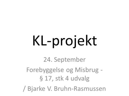KL-projekt 24. September Forebyggelse og Misbrug - § 17, stk 4 udvalg / Bjarke V. Bruhn-Rasmussen.