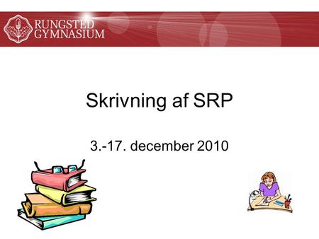 Skrivning af SRP 3.-17. december 2010. Store skriftlige opgaver 2.g: dansk-historie opgave (intro) 2.g: SRO (mini SRP) 3.g: SRP/AT.