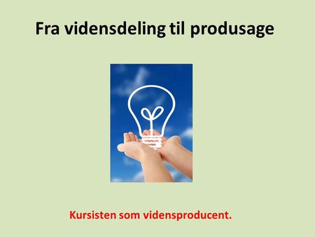 Fra vidensdeling til produsage Kursisten som vidensproducent.