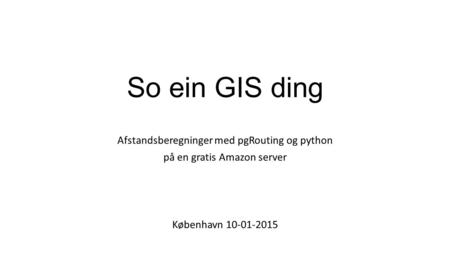 So ein GIS ding Afstandsberegninger med pgRouting og python på en gratis Amazon server København 10-01-2015.