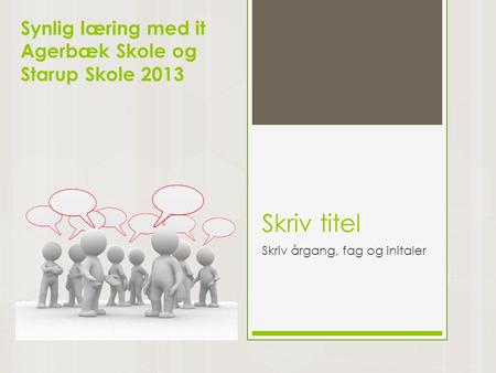Skriv titel Skriv årgang, fag og initaler Synlig læring med it Agerbæk Skole og Starup Skole 2013.