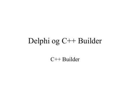 Delphi og C++ Builder C++ Builder. C++ Historie Sproget blev designet for AT&T af danskeren Bjarne Stoustrup 1982 - 85 En objektorienteret videreudvikling.