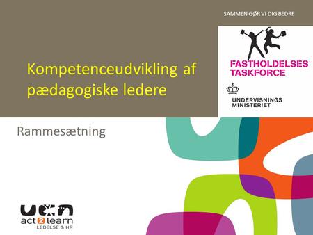 SAMMEN GØR VI DIG BEDRE 1 Rammesætning Kompetenceudvikling af pædagogiske ledere.
