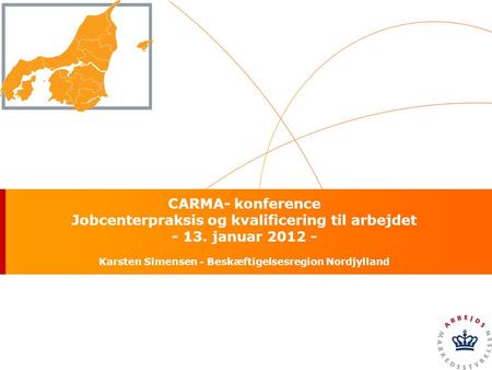 CARMA- konference Jobcenterpraksis og kvalificering til arbejdet - 13. januar 2012 - Karsten Simensen - Beskæftigelsesregion Nordjylland.