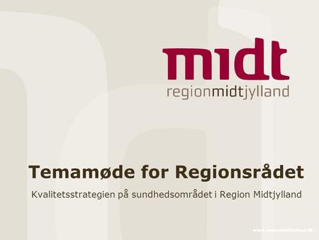 Www.regionmidtjylland.dk Temamøde for Regionsrådet Kvalitetsstrategien på sundhedsområdet i Region Midtjylland.
