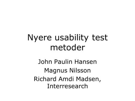 Nyere usability test metoder John Paulin Hansen Magnus Nilsson Richard Amdi Madsen, Interresearch.