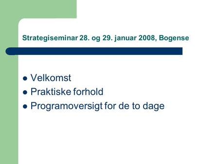 Strategiseminar 28. og 29. januar 2008, Bogense Velkomst Praktiske forhold Programoversigt for de to dage.