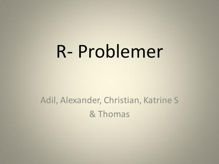 R- Problemer Adil, Alexander, Christian, Katrine S & Thomas.