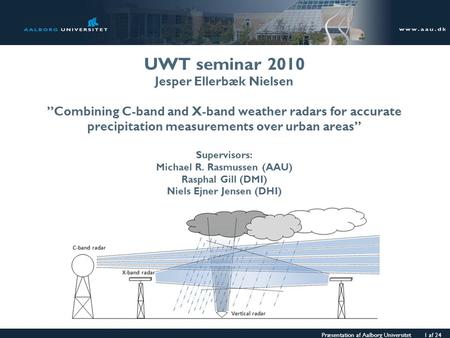 Præsentation af Aalborg Universitet 1 af 24 UWT seminar 2010 Jesper Ellerbæk Nielsen ”Combining C-band and X-band weather radars for accurate precipitation.