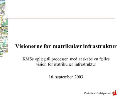 Visionerne for matrikulær infrastruktur KMSs oplæg til processen med at skabe en fælles vision for matrikulær infrastruktur 16. september 2003.