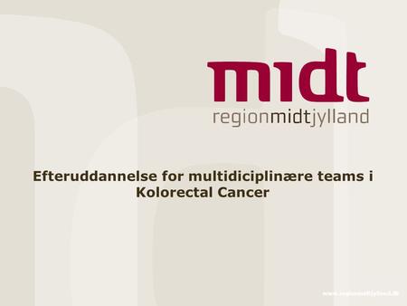 Www.regionmidtjylland.dk Efteruddannelse for multidiciplinære teams i Kolorectal Cancer.