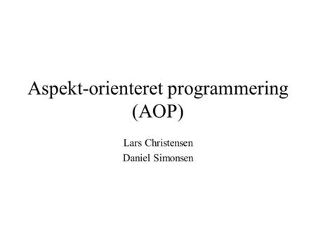 Aspekt-orienteret programmering (AOP) Lars Christensen Daniel Simonsen.
