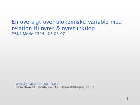 En oversigt over biokemiske variable med relation til nyrer & nyrefunktion DSKB Møde #394  23-03-07 Overlæge, dr.med. Ulrik Gerdes Klinisk Biokemisk.