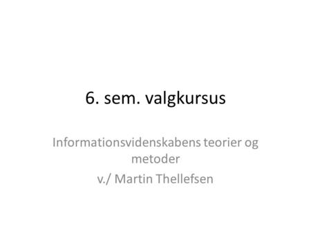 6. sem. valgkursus Informationsvidenskabens teorier og metoder v./ Martin Thellefsen.