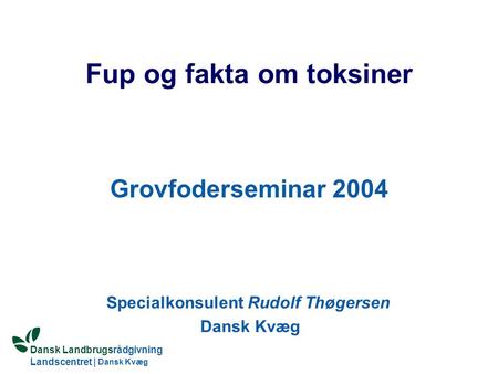 Dansk Landbrugsrådgivning Landscentret | Dansk Kvæg S:\SUNDFODE\RUT\PowerPoint\Grovfoderseminar 2004 - Fup og fata om toksiner.ppt Fup og fakta om toksiner.