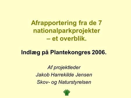 Afrapportering fra de 7 nationalparkprojekter – et overblik. Indlæg på Plantekongres 2006. Af projektleder Jakob Harrekilde Jensen Skov- og Naturstyrelsen.