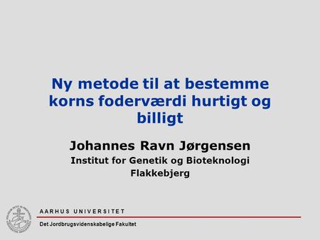 A A R H U S U N I V E R S I T E T Det Jordbrugsvidenskabelige Fakultet Ny metode til at bestemme korns foderværdi hurtigt og billigt Johannes Ravn Jørgensen.