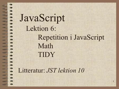1 JavaScript Lektion 6: Repetition i JavaScript Math TIDY Litteratur: JST lektion 10.