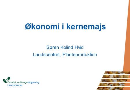 Dansk Landbrugsrådgivning Landscentret Økonomi i kernemajs Søren Kolind Hvid Landscentret, Planteproduktion.