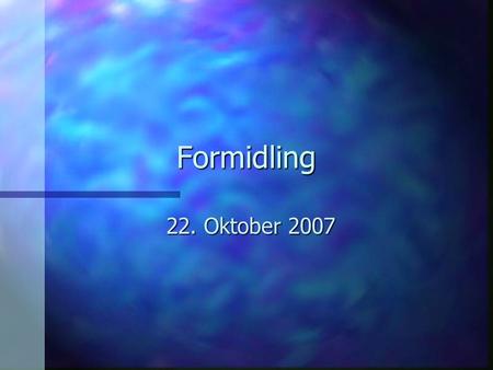 Formidling 22. Oktober 2007.