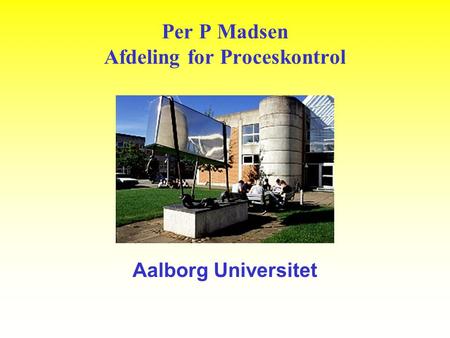 Per P Madsen Afdeling for Proceskontrol Aalborg Universitet.