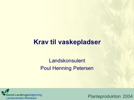 Krav til vaskepladser Landskonsulent Poul Henning Petersen Dansk Landbrugsrådgivning Landscentret | Planteavl Planteproduktion 2004.