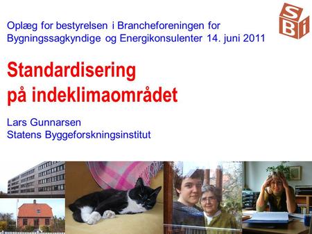 Oplæg for bestyrelsen i Brancheforeningen for Bygningssagkyndige og Energikonsulenter 14. juni 2011 Standardisering på indeklimaområdet Lars Gunnarsen.