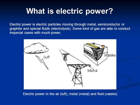 Electric power is electric particles moving through metal, semiconductor or graphite and special fluids (electrolysis). Some kind of gas are able to conduct.