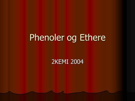 Phenoler og Ethere 2KEMI 2004 Phenoler Her ses den simpleste phenol: Benzenol/Phenol Her ses den simpleste phenol: Benzenol/Phenol Phenoler: En phenol.
