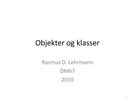 Objekter og klasser Rasmus D. Lehrmann DM67 2010.