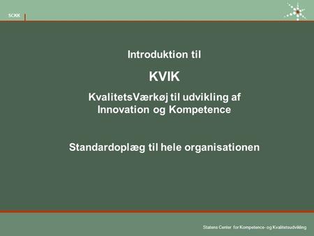 Introduktion til KVIK KvalitetsVærkøj til udvikling af Innovation og Kompetence Standardoplæg til hele organisationen.