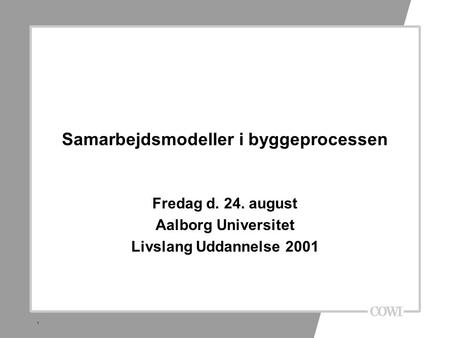 1 Samarbejdsmodeller i byggeprocessen Fredag d. 24. august Aalborg Universitet Livslang Uddannelse 2001.