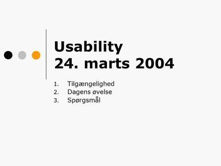 Usability 24. marts 2004 1. Tilgængelighed 2. Dagens øvelse 3. Spørgsmål.