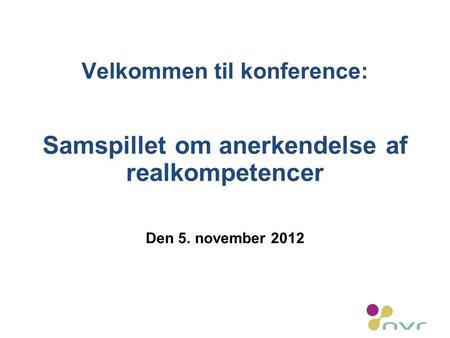 Velkommen til konference: Samspillet om anerkendelse af realkompetencer Den 5. november 2012.