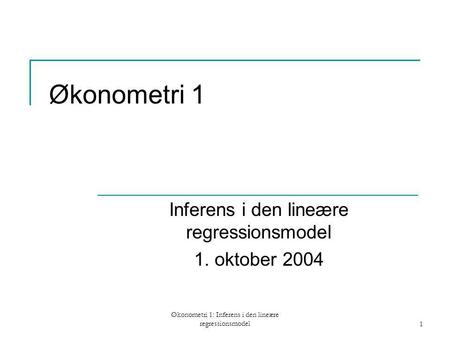 Økonometri 1: Inferens i den lineære regressionsmodel1 Økonometri 1 Inferens i den lineære regressionsmodel 1. oktober 2004.