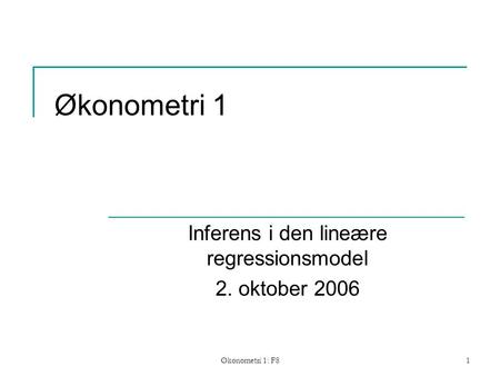 Økonometri 1: F81 Økonometri 1 Inferens i den lineære regressionsmodel 2. oktober 2006.