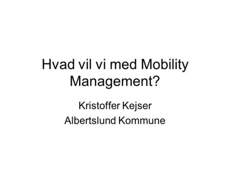 Hvad vil vi med Mobility Management? Kristoffer Kejser Albertslund Kommune.