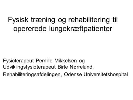 Fysisk træning og rehabilitering til opererede lungekræftpatienter Fysioterapeut Pernille Mikkelsen og Udviklingsfysioterapeut Birte Nørrelund, Rehabiliteringsafdelingen,