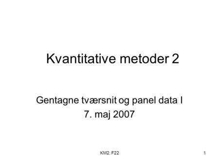 KM2: F221 Kvantitative metoder 2 Gentagne tværsnit og panel data I 7. maj 2007.