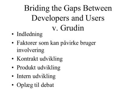 Briding the Gaps Between Developers and Users v. Grudin Indledning Faktorer som kan påvirke bruger involvering Kontrakt udvikling Produkt udvikling Intern.