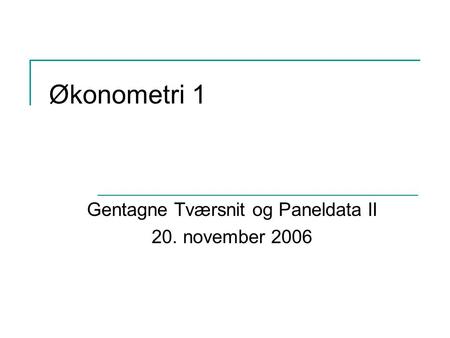 Økonometri 1 Gentagne Tværsnit og Paneldata II 20. november 2006.