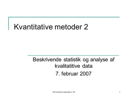 Kvantitative metoder 2: F21 Kvantitative metoder 2 Beskrivende statistik og analyse af kvalitatitive data 7. februar 2007.