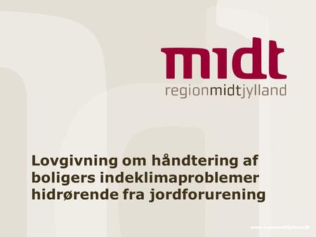 Www.regionmidtjylland.dk Lovgivning om håndtering af boligers indeklimaproblemer hidrørende fra jordforurening.