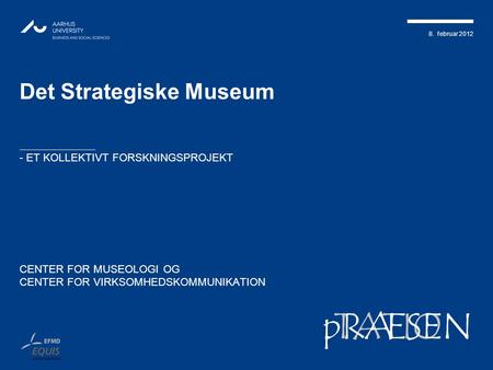 8. februar 2012 TATIONpRÆSEN Det Strategiske Museum - ET KOLLEKTIVT FORSKNINGSPROJEKT CENTER FOR MUSEOLOGI OG CENTER FOR VIRKSOMHEDSKOMMUNIKATION.