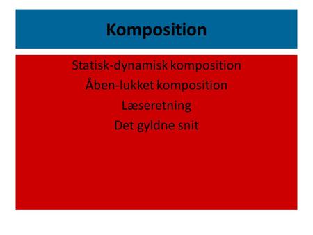 Komposition Statisk-dynamisk komposition Åben-lukket komposition Læseretning Det gyldne snit.