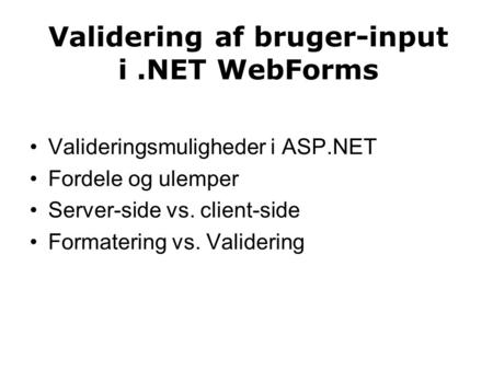 Validering af bruger-input i.NET WebForms Valideringsmuligheder i ASP.NET Fordele og ulemper Server-side vs. client-side Formatering vs. Validering.