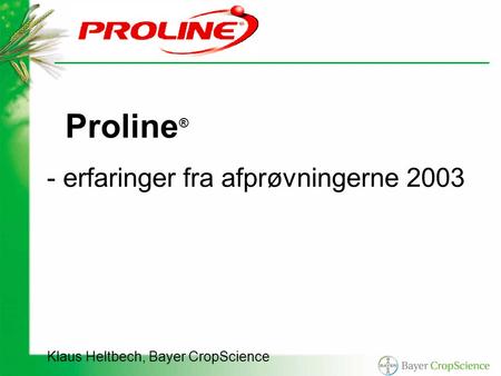 Proline ® - erfaringer fra afprøvningerne 2003 Klaus Heltbech, Bayer CropScience.