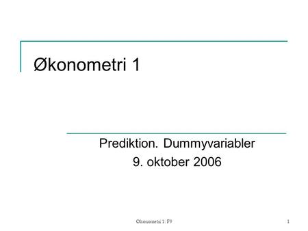 Økonometri 1: F91 Økonometri 1 Prediktion. Dummyvariabler 9. oktober 2006.